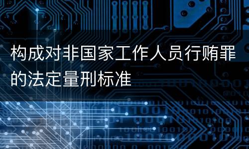 构成对非国家工作人员行贿罪的法定量刑标准