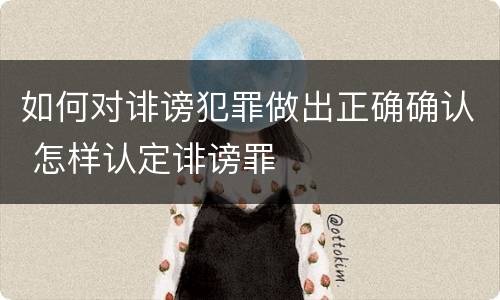 如何对诽谤犯罪做出正确确认 怎样认定诽谤罪