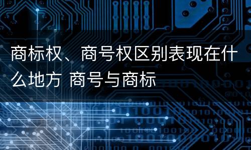 商标权、商号权区别表现在什么地方 商号与商标