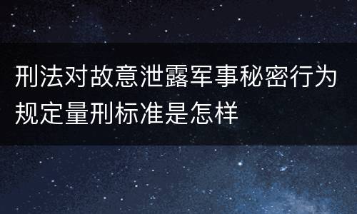 刑法对故意泄露军事秘密行为规定量刑标准是怎样