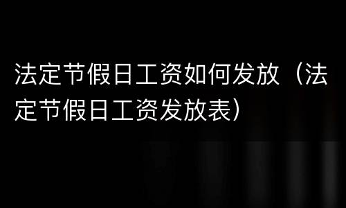 法定节假日工资如何发放（法定节假日工资发放表）