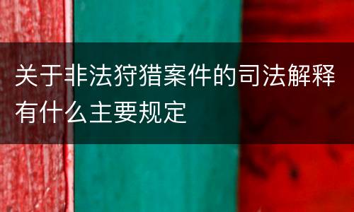 关于非法狩猎案件的司法解释有什么主要规定