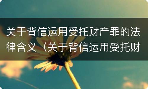 关于背信运用受托财产罪的法律含义（关于背信运用受托财产罪的法律含义）