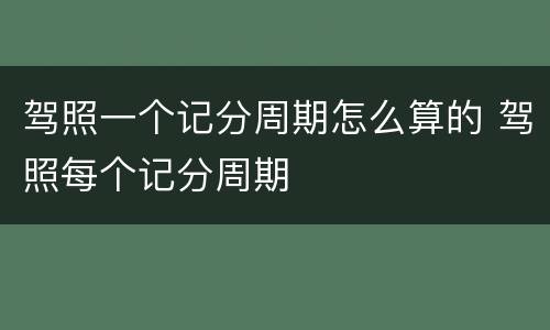 驾照一个记分周期怎么算的 驾照每个记分周期