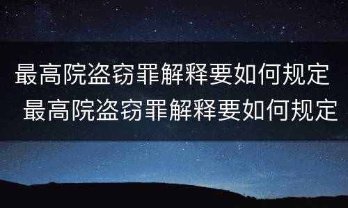 最高院盗窃罪解释要如何规定 最高院盗窃罪解释要如何规定判决