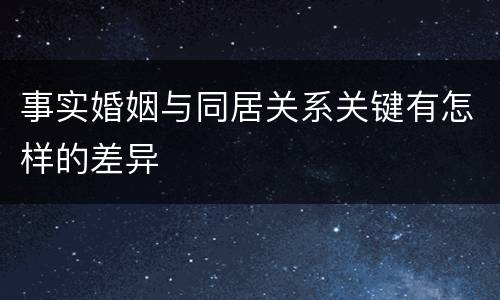 事实婚姻与同居关系关键有怎样的差异