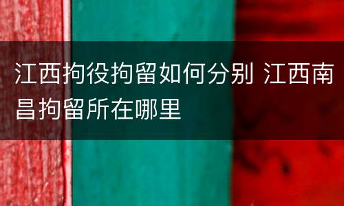 江西拘役拘留如何分别 江西南昌拘留所在哪里