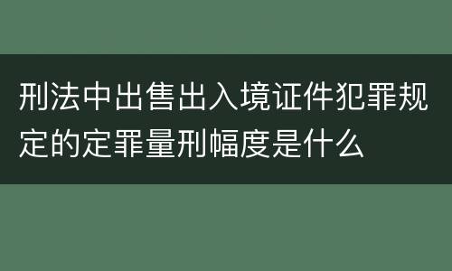刑法中出售出入境证件犯罪规定的定罪量刑幅度是什么