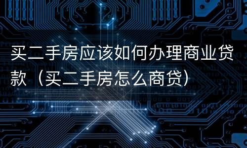买二手房应该如何办理商业贷款（买二手房怎么商贷）