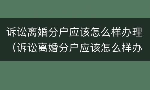 诉讼离婚分户应该怎么样办理（诉讼离婚分户应该怎么样办理呢）