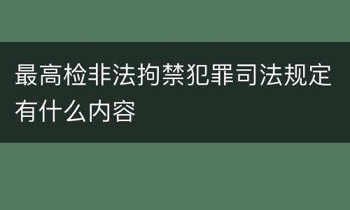最高检非法拘禁犯罪司法规定有什么内容