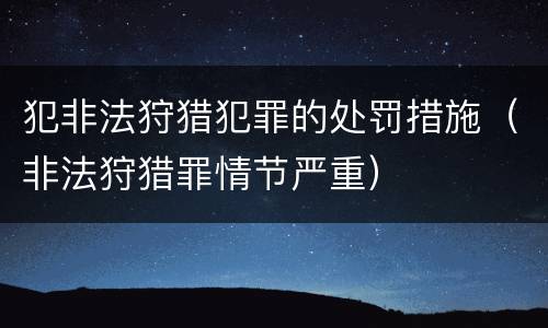 犯非法狩猎犯罪的处罚措施（非法狩猎罪情节严重）