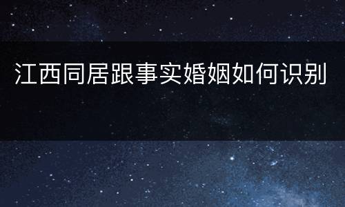 江西同居跟事实婚姻如何识别
