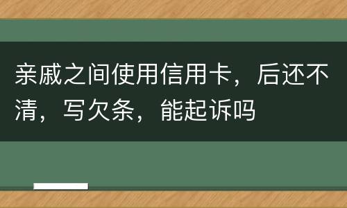 亲戚之间使用信用卡，后还不清，写欠条，能起诉吗