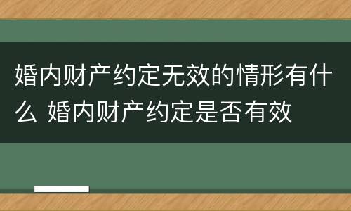 婚内财产约定无效的情形有什么 婚内财产约定是否有效