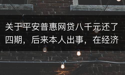 关于平安普惠网贷八千元还了四期，后来本人出事，在经济上出现问题，逾期一年了