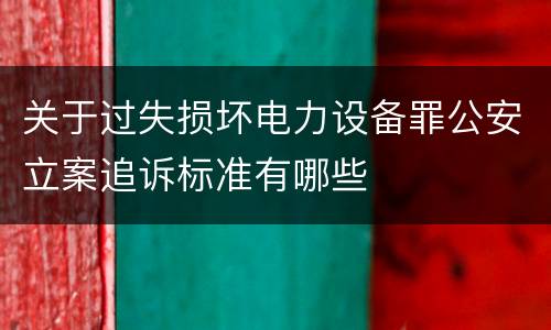关于过失损坏电力设备罪公安立案追诉标准有哪些