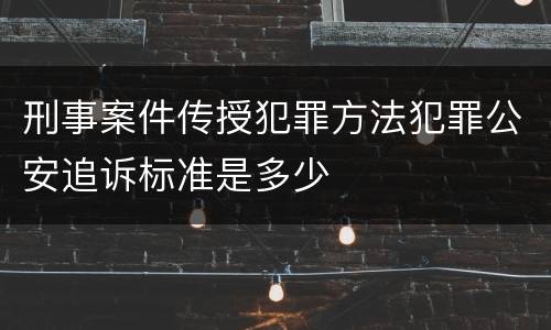 刑事案件传授犯罪方法犯罪公安追诉标准是多少