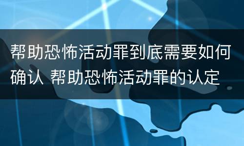 帮助恐怖活动罪到底需要如何确认 帮助恐怖活动罪的认定
