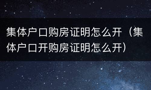 集体户口购房证明怎么开（集体户口开购房证明怎么开）