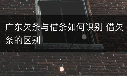 广东欠条与借条如何识别 借欠条的区别