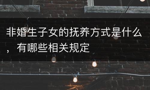 非婚生子女的抚养方式是什么，有哪些相关规定