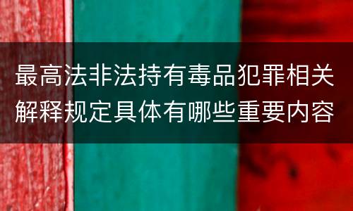 最高法非法持有毒品犯罪相关解释规定具体有哪些重要内容