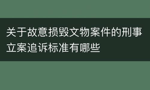 关于故意损毁文物案件的刑事立案追诉标准有哪些