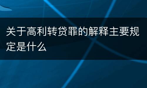 关于高利转贷罪的解释主要规定是什么