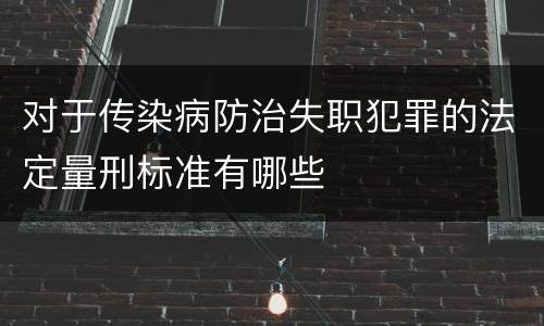 对于传染病防治失职犯罪的法定量刑标准有哪些