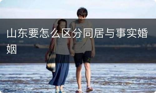 山东要怎么区分同居与事实婚姻