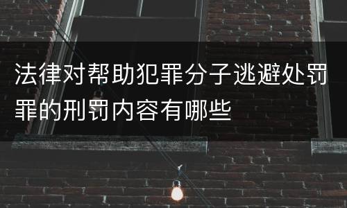 法律对帮助犯罪分子逃避处罚罪的刑罚内容有哪些
