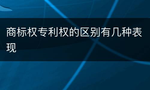商标权专利权的区别有几种表现