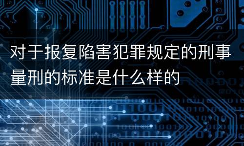 对于报复陷害犯罪规定的刑事量刑的标准是什么样的