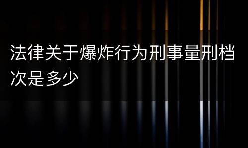 法律关于爆炸行为刑事量刑档次是多少