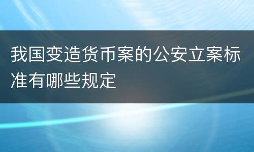我国变造货币案的公安立案标准有哪些规定