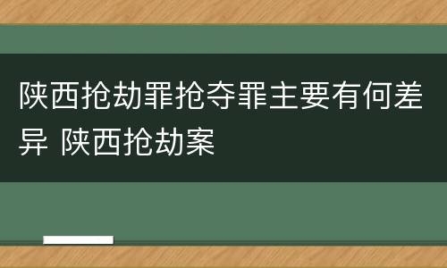 陕西抢劫罪抢夺罪主要有何差异 陕西抢劫案