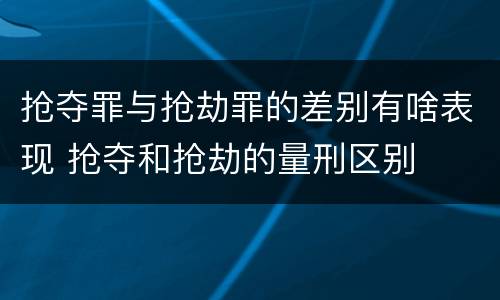 抢夺罪与抢劫罪的差别有啥表现 抢夺和抢劫的量刑区别