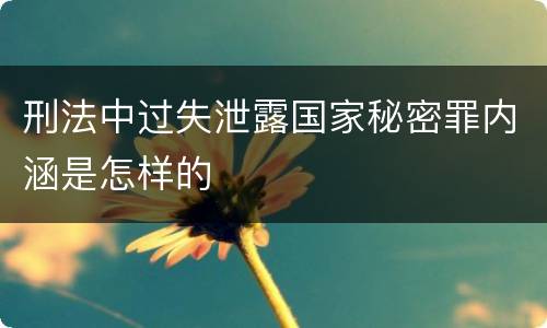刑法中过失泄露国家秘密罪内涵是怎样的