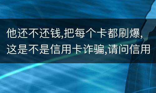 他还不还钱,把每个卡都刷爆,这是不是信用卡诈骗,请问信用卡诈骗罪构成要件是什么