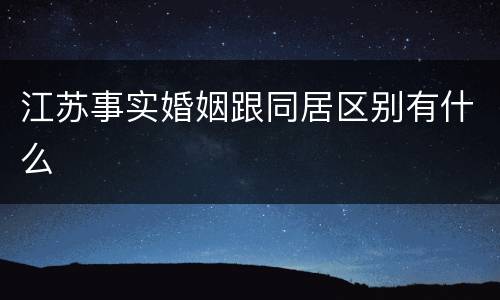 江苏事实婚姻跟同居区别有什么