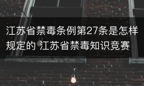 江苏省禁毒条例第27条是怎样规定的 江苏省禁毒知识竞赛