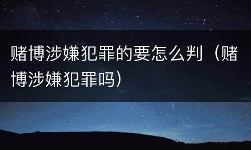 赌博涉嫌犯罪的要怎么判（赌博涉嫌犯罪吗）