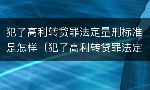 犯了高利转贷罪法定量刑标准是怎样（犯了高利转贷罪法定量刑标准是怎样规定的）