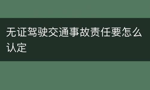 无证驾驶交通事故责任要怎么认定