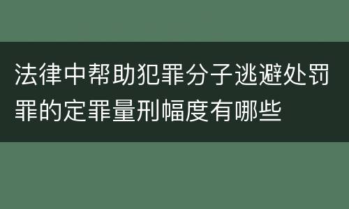 法律中帮助犯罪分子逃避处罚罪的定罪量刑幅度有哪些