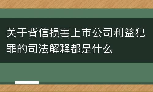 关于背信损害上市公司利益犯罪的司法解释都是什么