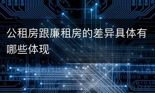 公租房跟廉租房的差异具体有哪些体现