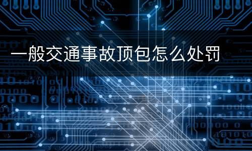 一般交通事故顶包怎么处罚