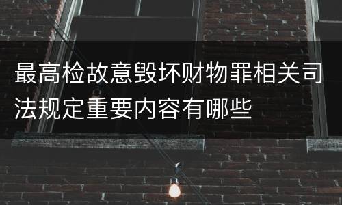 最高检故意毁坏财物罪相关司法规定重要内容有哪些